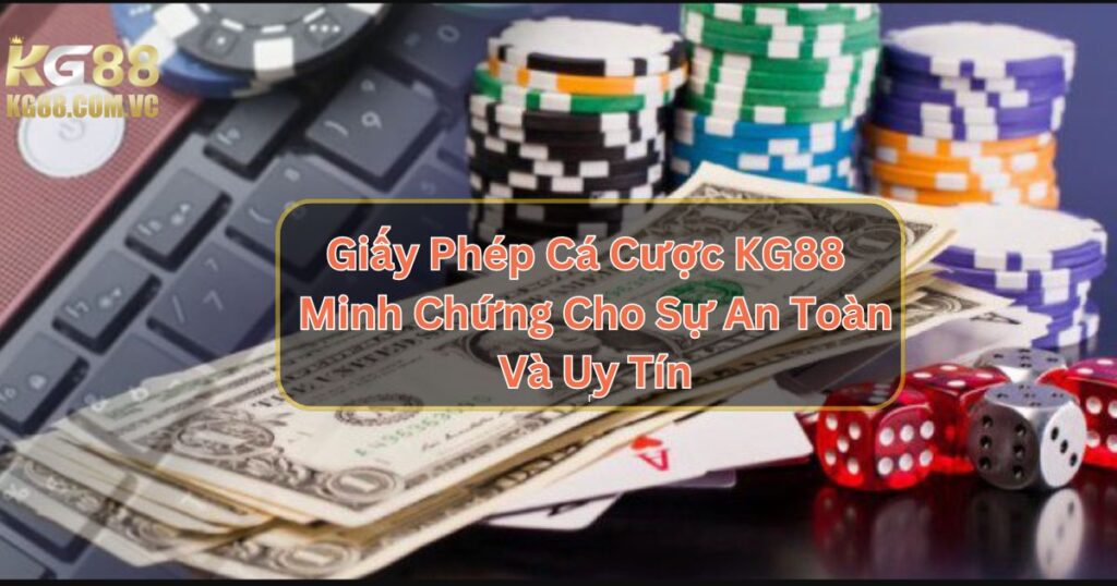 Giấy Phép Cá Cược KG88 – Minh Chứng Cho Sự An Toàn Và Uy Tín